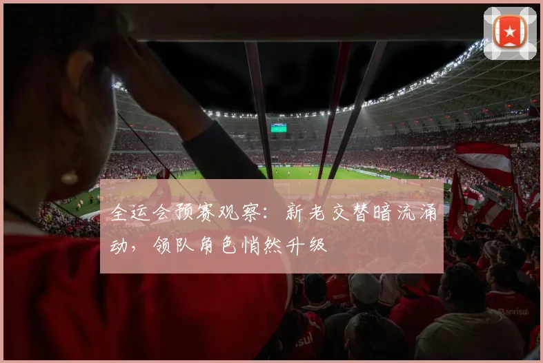 全运会预赛观察：新老交替暗流涌动，领队角色悄然升级 - 搜狐体育