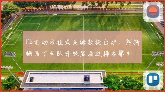 FE电动方程式关键数据出炉,阿斯顿马丁车队升级显成效排名攀升