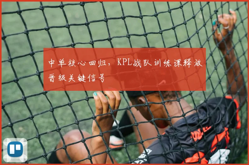 中单核心回归，KPL战队训练课释放晋级关键信号
