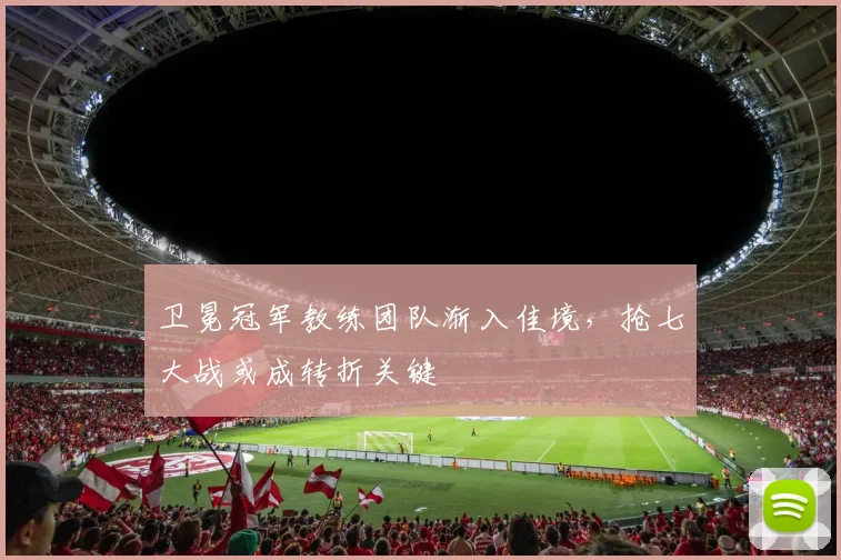 卫冕冠军教练团队渐入佳境，抢七大战或成转折关键 - 搜狐体育