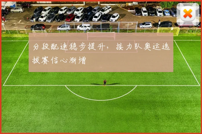 分段配速稳步提升，接力队奥运选拔赛信心渐增
