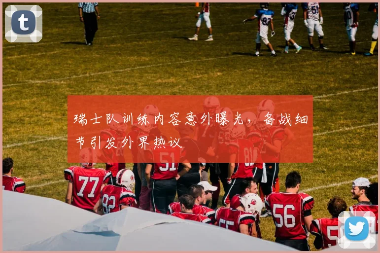 瑞士队训练内容意外曝光，备战细节引发外界热议