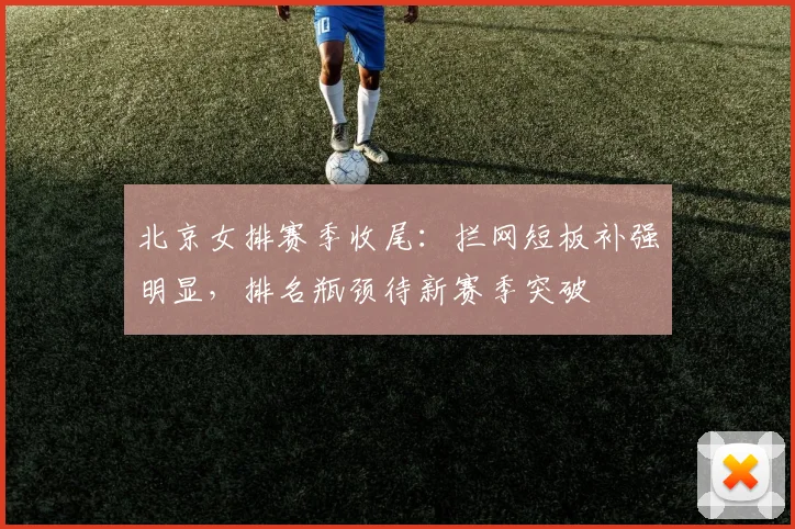 北京女排赛季收尾：拦网短板补强明显，排名瓶颈待新赛季突破 - 搜狐体育