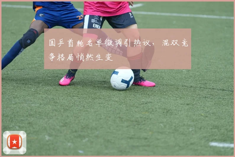 国乒首轮名单微调引热议，混双竞争格局悄然生变 - 搜狐体育